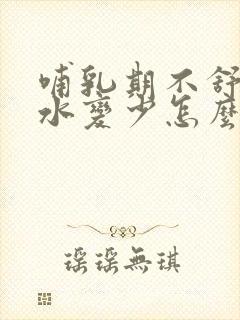 哺乳期不舒服奶水变少怎么办