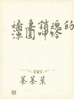 娇妻销魂的乳峰浑圆呻吟