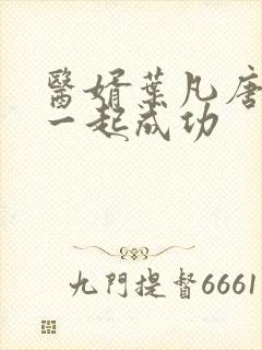 医婿叶凡唐若雪一起成功