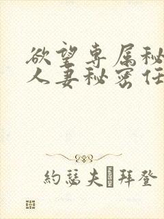 欲望专属秘书,人妻秘密任务