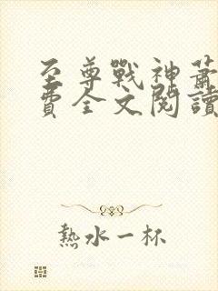 至尊战神萧尘免费全文阅读