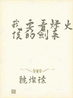 我要看烽火戏诸侯的剑来