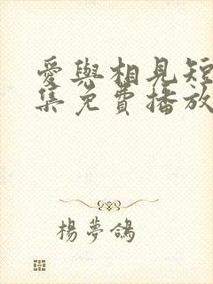 爱与相见短剧全集免费播放下载