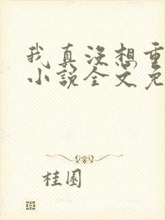 我真没想重生啊小说全文免费