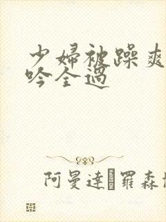 少妇被躁爽到呻吟全过