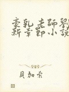 豪乳老师刘艳最新章节小说