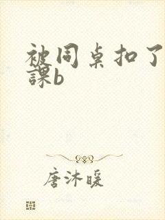 被同桌扣了一节课b