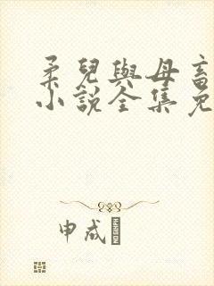 柔儿与母畜校花小说全集免费阅读