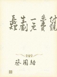 长生一梦付流歌短剧免费观看