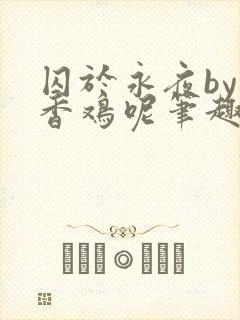 囚于永夜by麦香鸡呢笔趣阁封面