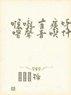 喉咙有痰呼噜呼噜声音吃什么药好啊