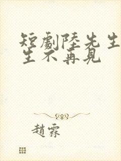 短剧陆先生,余生不再见