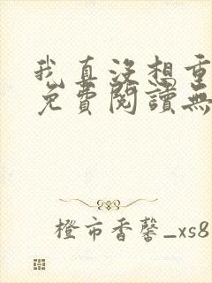 我真没想重生啊免费阅读无弹窗