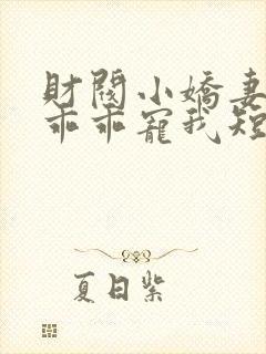 财阀小娇妻大叔乖乖宠我短剧