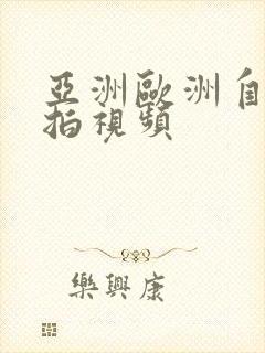 亚洲欧洲自拍偷拍视频