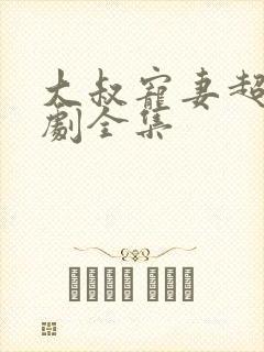 大叔宠妻超甜短剧全集