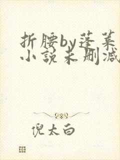 折腰by蓬莱客小说未删减版免费阅读