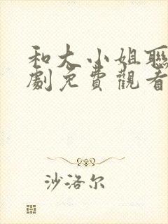 和大小姐联手短剧免费观看