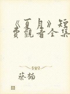 《夏月》短剧免费观看全集