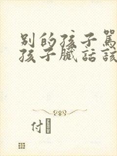 别的孩子骂自己孩子脏话该怎么反驳