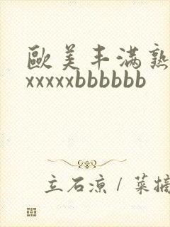 欧美丰满熟妇xxxxxxbbbbbb
