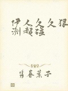 伊人久久狠狠亚洲超碰