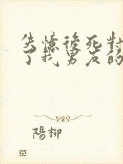 失忆后死对头成了我男友的小说番外