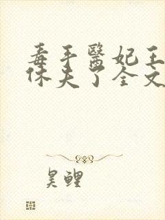 毒手医妃王爷被休夫了全文免费阅读