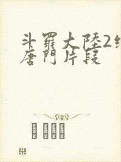 斗罗大陆2绝世唐门片段