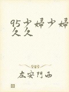 95少妇少妇久久久