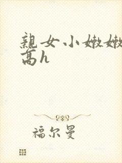 亲女小嫩嫩h乱高h