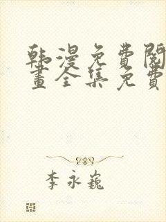 韩漫免费阅读漫画全集免费下拉式