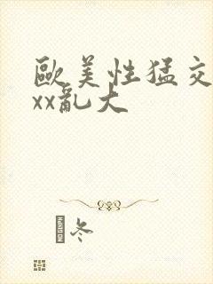 欧美性猛交╳xxx乱大