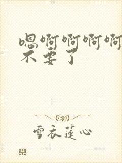 嗯啊啊啊啊好大不要了