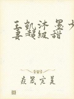 王凯沐 墨少宠妻超级甜