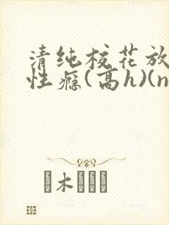 清纯校花放荡,性瘾(高h)(np)