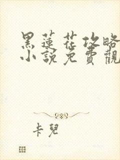 黑莲花攻略手册小说免费观看完整版