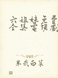 六姐妹免费观看全集电视剧完整版