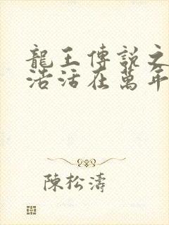 龙王传说之霍雨浩活在万年后