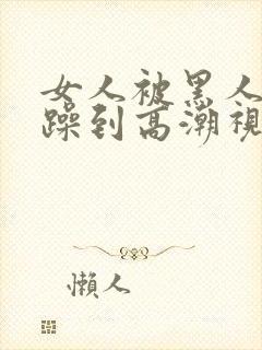 女人被黑人狂c躁到高潮视频封面