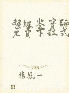 超级鉴宝师漫画免费下拉式六漫画