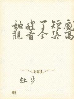 她醒了短剧免费观看全集高清