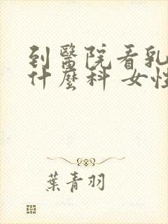 到医院看乳房挂什么科 女性