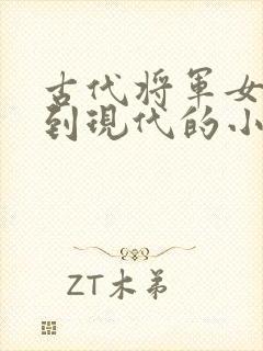 古代将军女穿越到现代的小说推荐