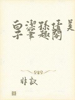 白洁孙倩美红东子笔趣阁