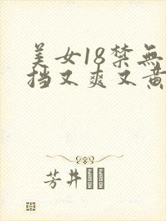 美女18禁无遮挡又爽又黄网站封面