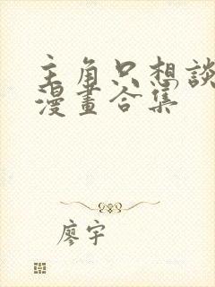 主角只想谈恋爱漫画合集封面