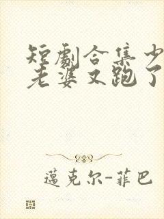 短剧合集少帅你老婆又跑了