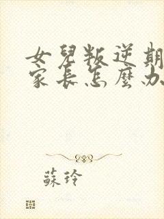 女儿叛逆期仇恨家长怎么办