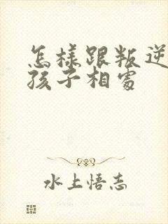 怎样跟叛逆期男孩子相处